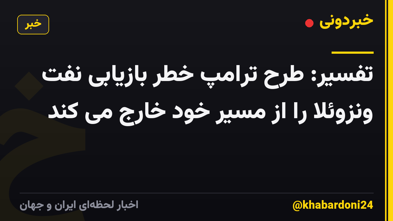 تفسیر: طرح ترامپ خطر بازیابی نفت ونزوئلا را از مسیر خود خارج می کند
