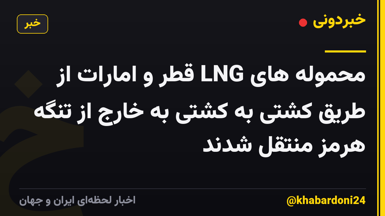 محموله های LNG قطر و امارات از طریق کشتی به کشتی به خارج از تنگه هرمز منتقل شدند