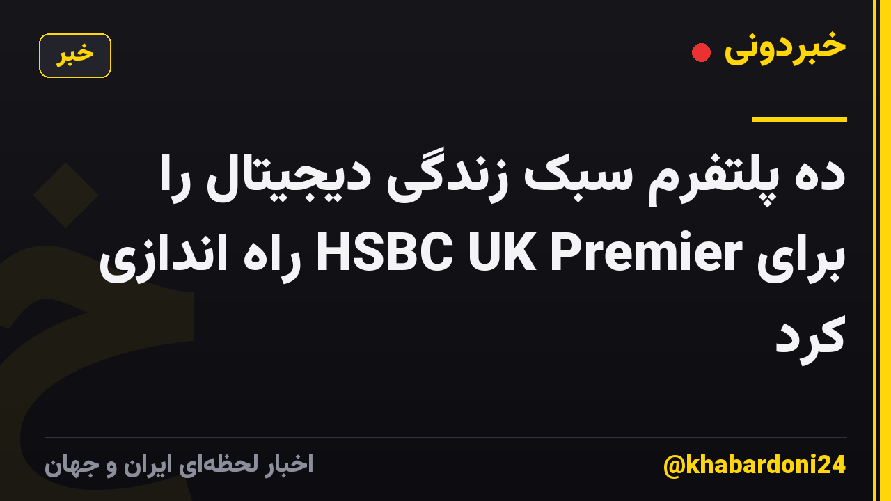 ده پلتفرم سبک زندگی دیجیتال را برای HSBC UK Premier راه اندازی کرد