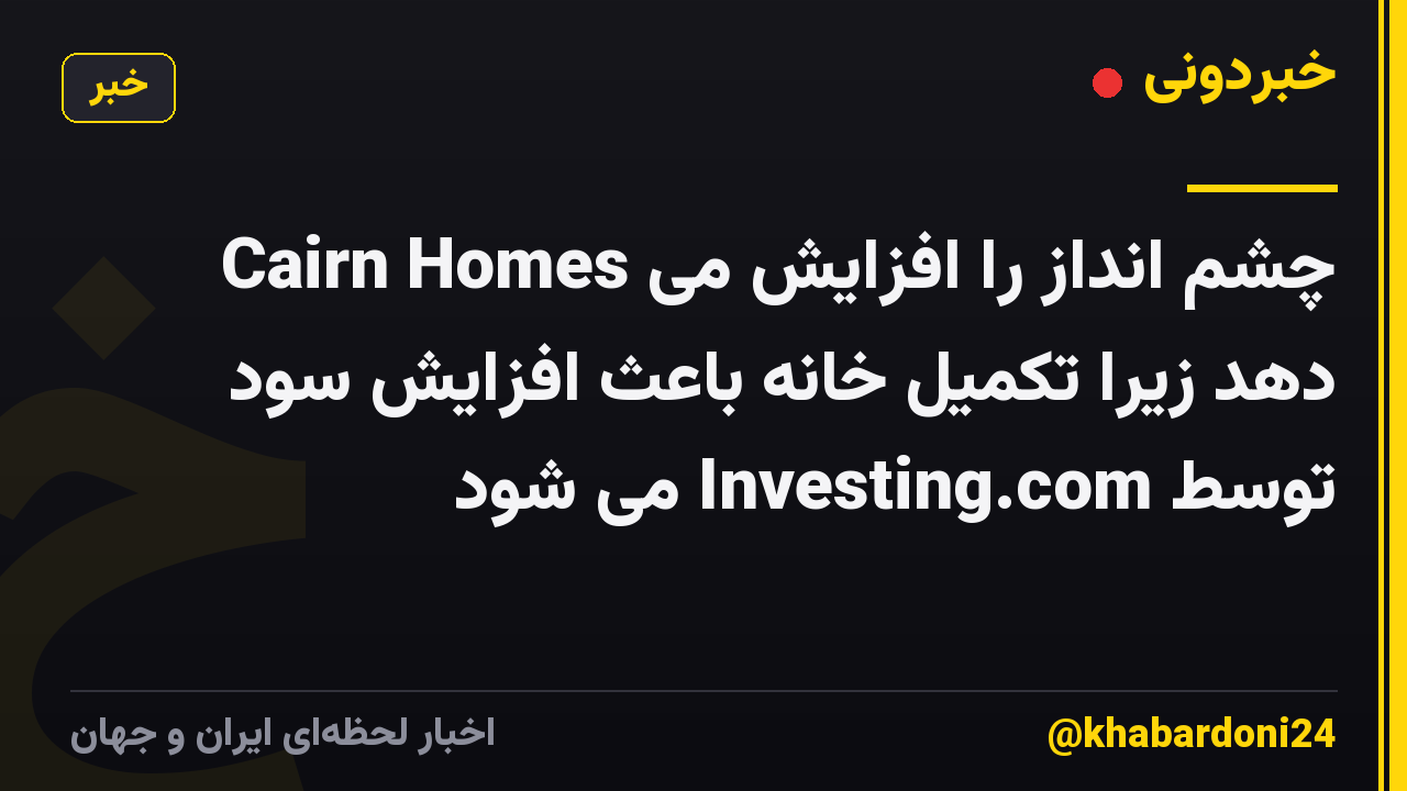 Cairn Homes چشم انداز را افزایش می دهد زیرا تکمیل خانه باعث افزایش سود توسط Investing.com می شود
