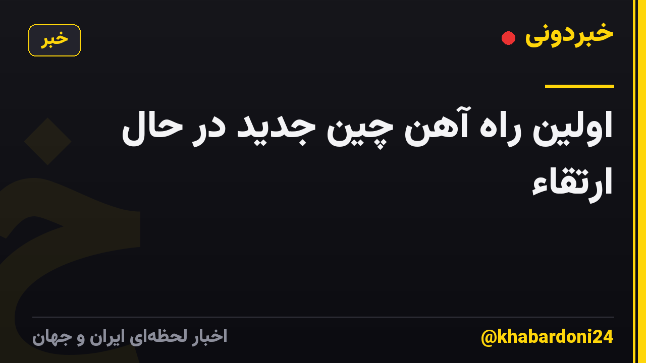 اولین راه آهن چین جدید در حال ارتقاء