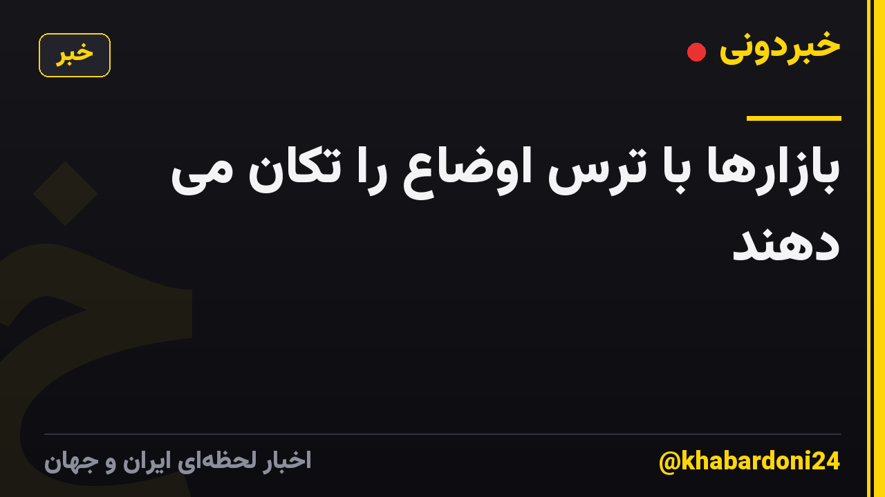 بازارها با ترس اوضاع را تکان می دهند