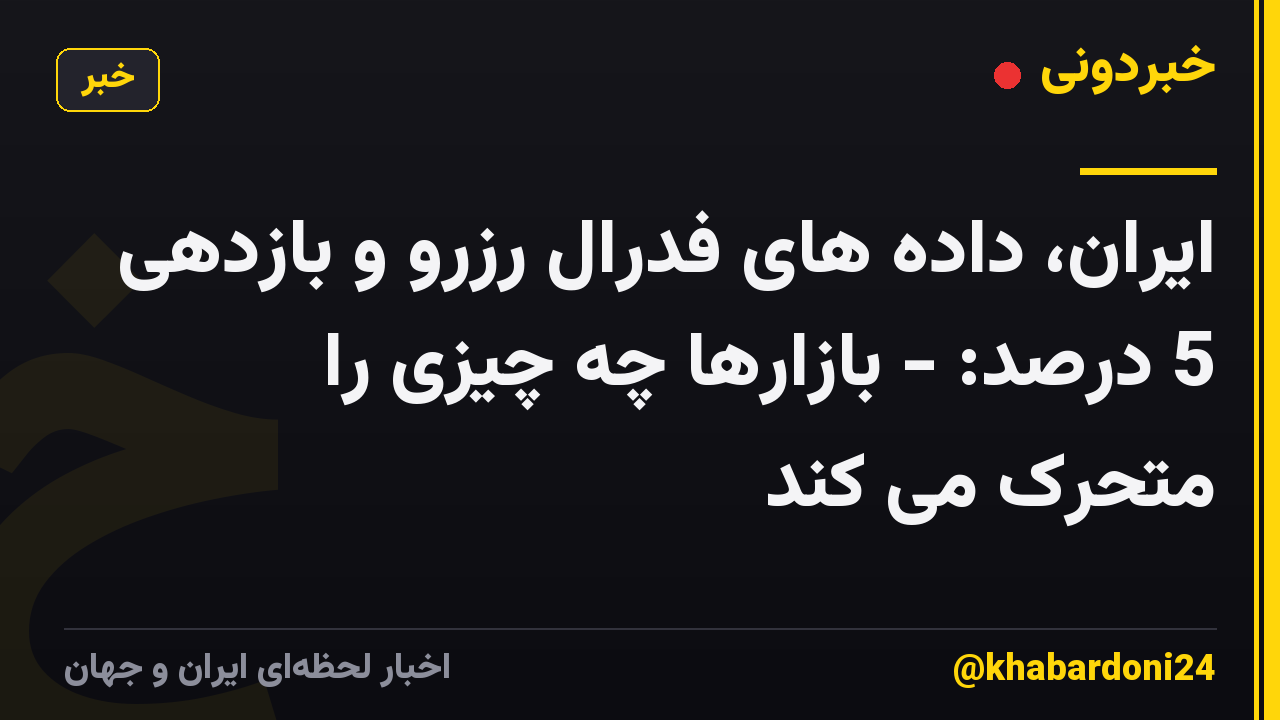 ایران، داده های فدرال رزرو و بازدهی 5 درصد: - بازارها چه چیزی را متحرک می کند