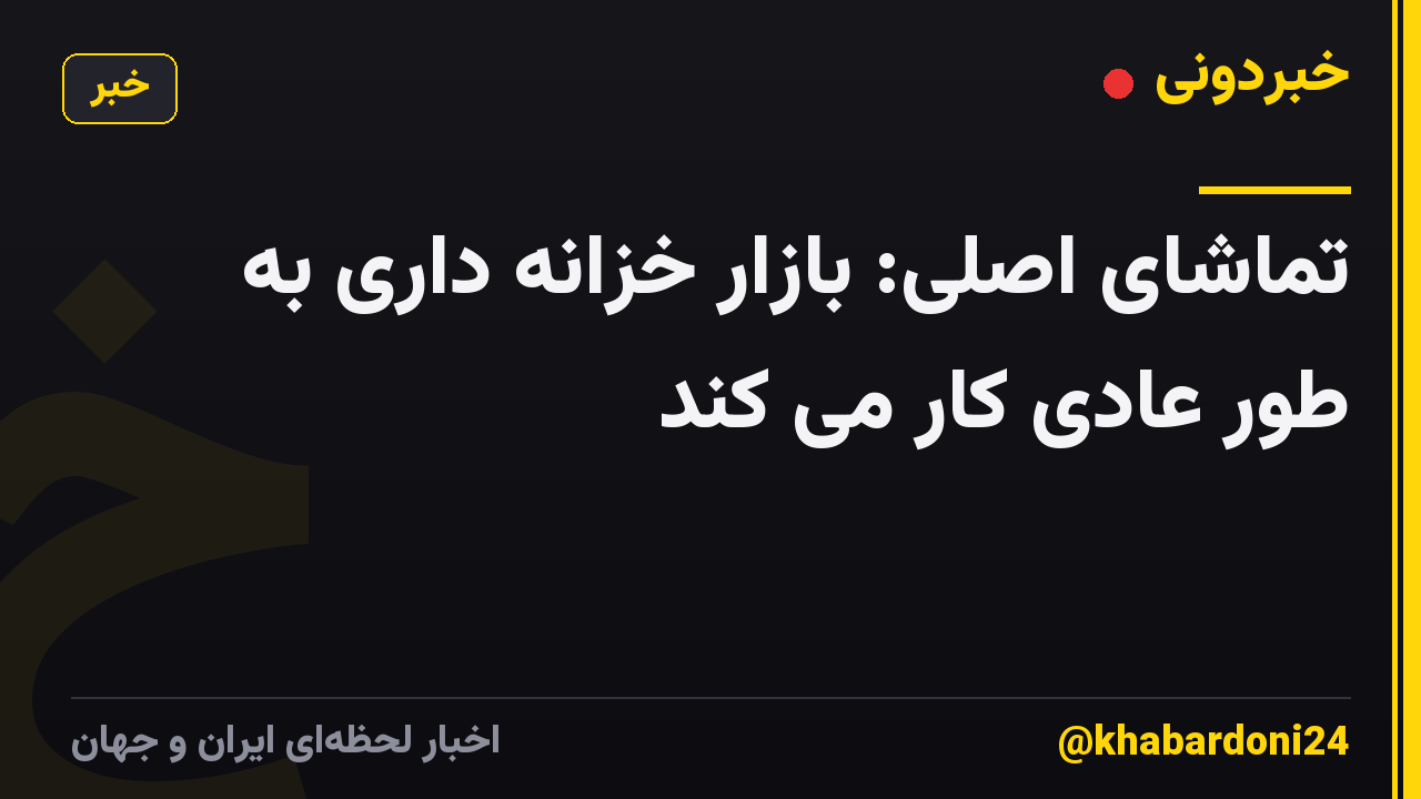 تماشای اصلی: بازار خزانه داری به طور عادی کار می کند