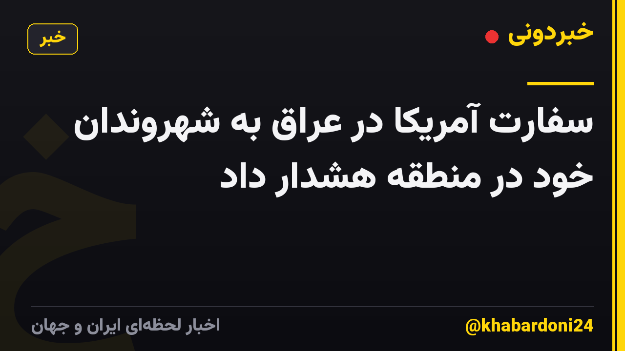سفارت آمریکا در عراق به شهروندان خود در منطقه هشدار داد