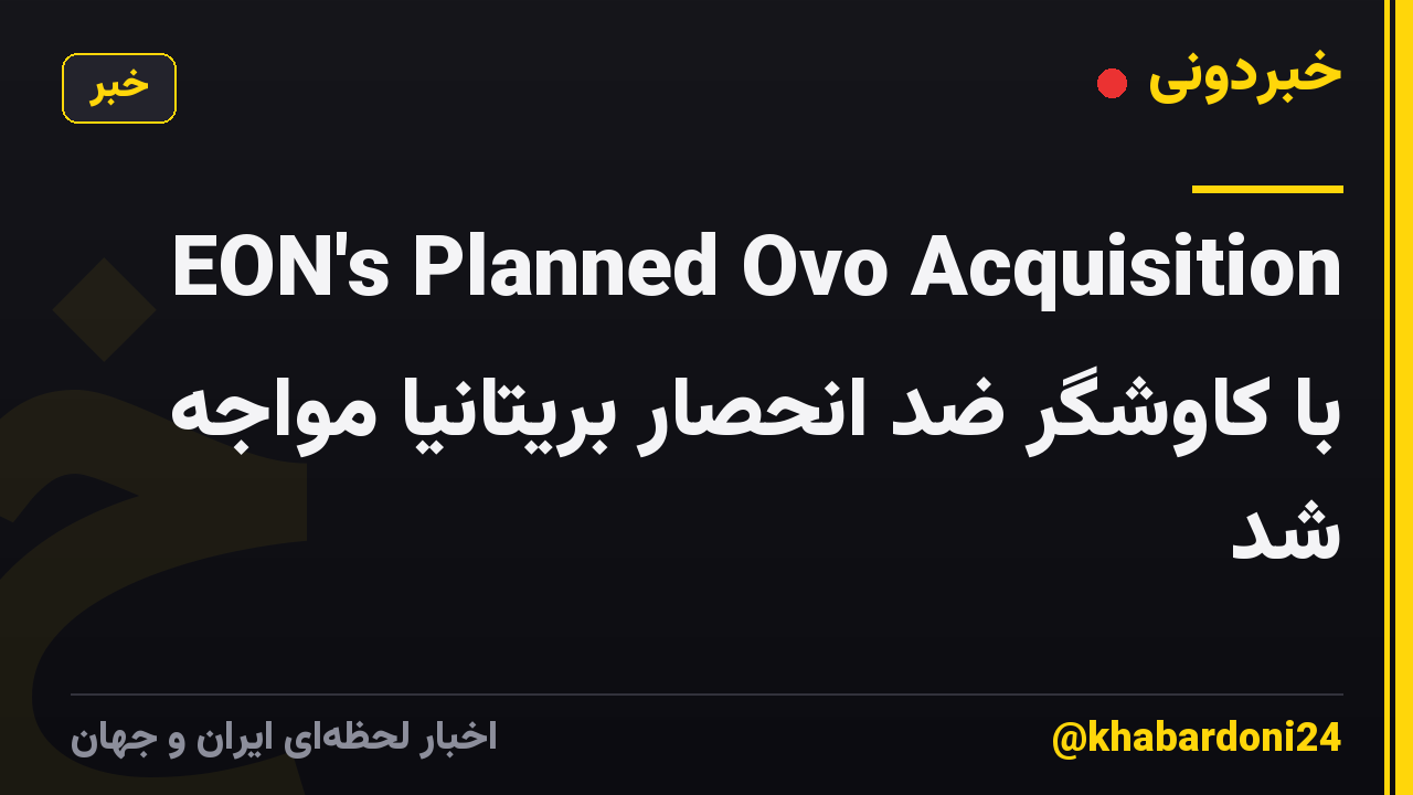 EON's Planned Ovo Acquisition با کاوشگر ضد انحصار بریتانیا مواجه شد
