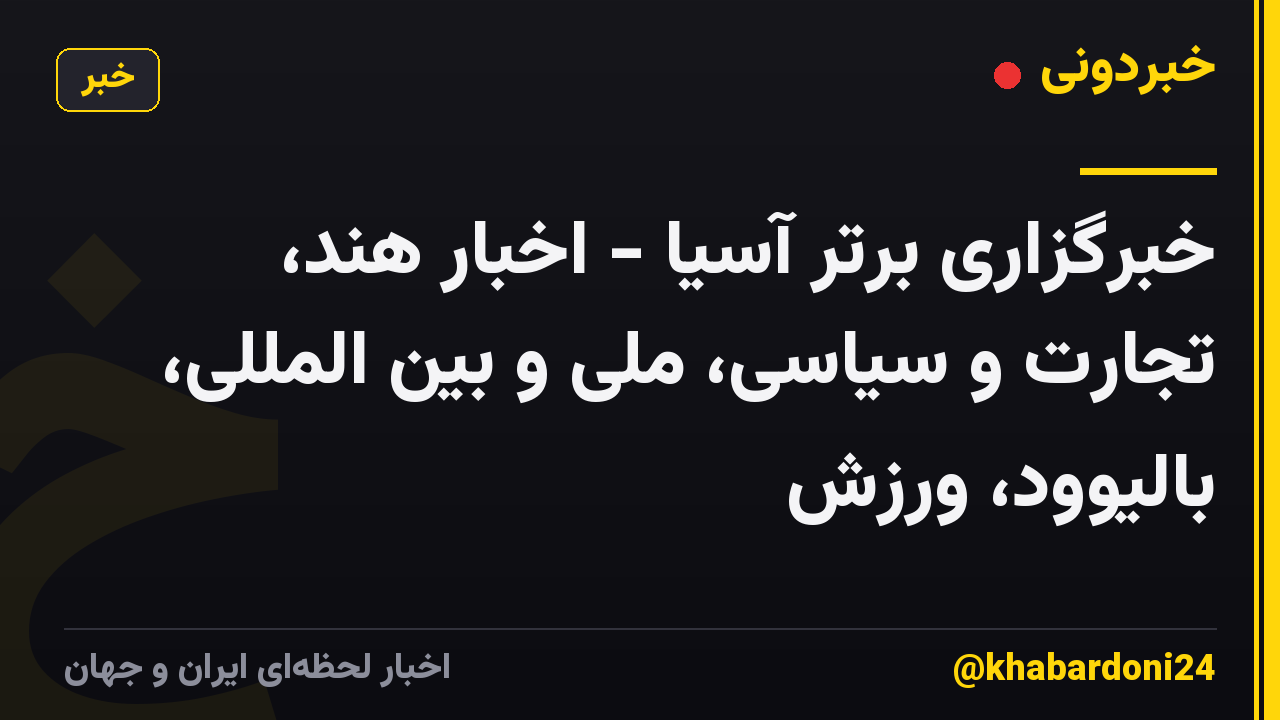 خبرگزاری برتر آسیا - اخبار هند، تجارت و سیاسی، ملی و بین المللی، بالیوود، ورزش