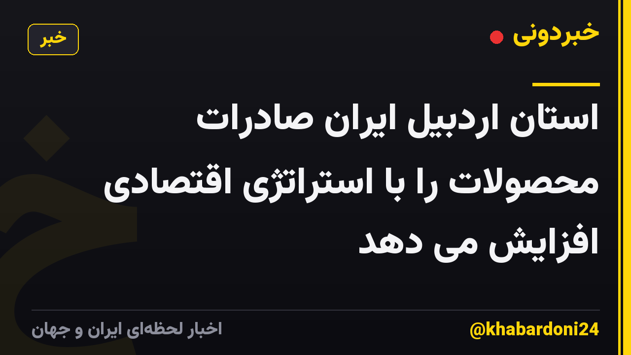 استان اردبیل ایران صادرات محصولات را با استراتژی اقتصادی افزایش می دهد