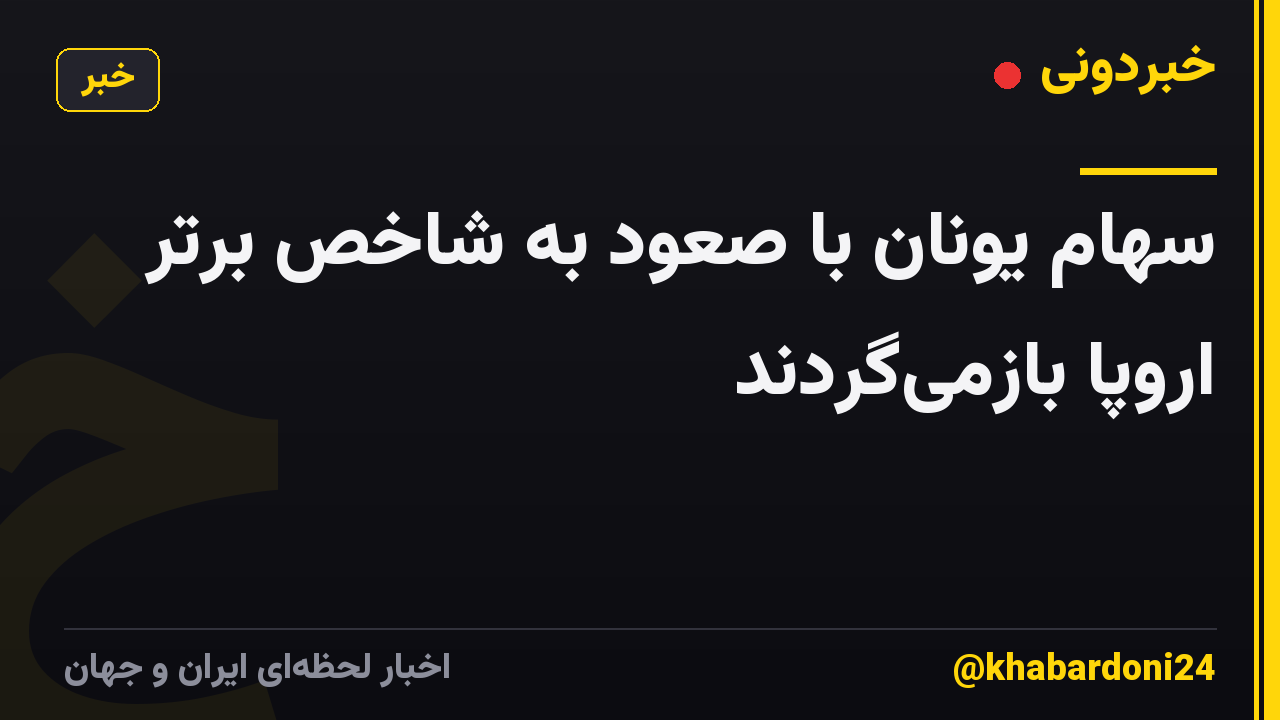 سهام یونان با صعود به شاخص برتر اروپا بازمیگردند