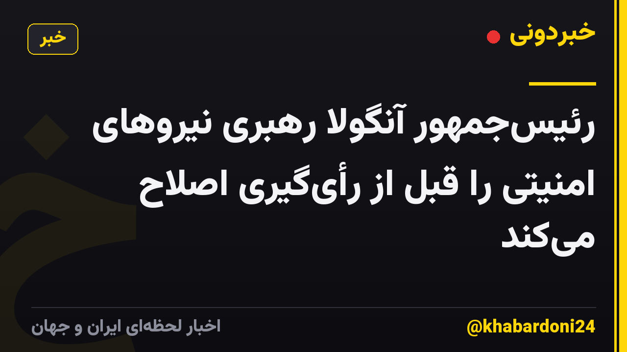رئیسجمهور آنگولا رهبری نیروهای امنیتی را قبل از رأیگیری اصلاح میکند