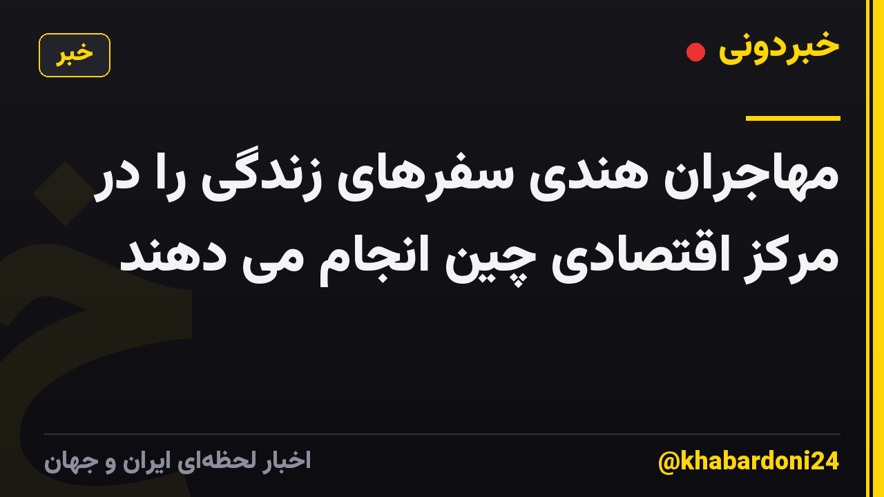مهاجران هندی سفرهای زندگی را در مرکز اقتصادی چین انجام می دهند