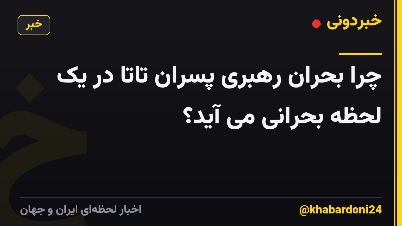چرا بحران رهبری پسران تاتا در یک لحظه بحرانی می آید؟