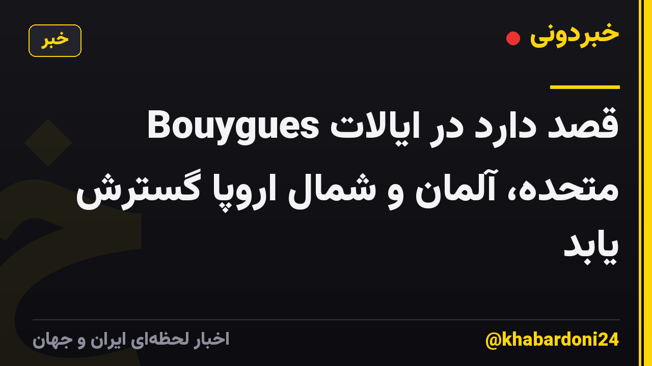 Bouygues قصد دارد در ایالات متحده، آلمان و شمال اروپا گسترش یابد
