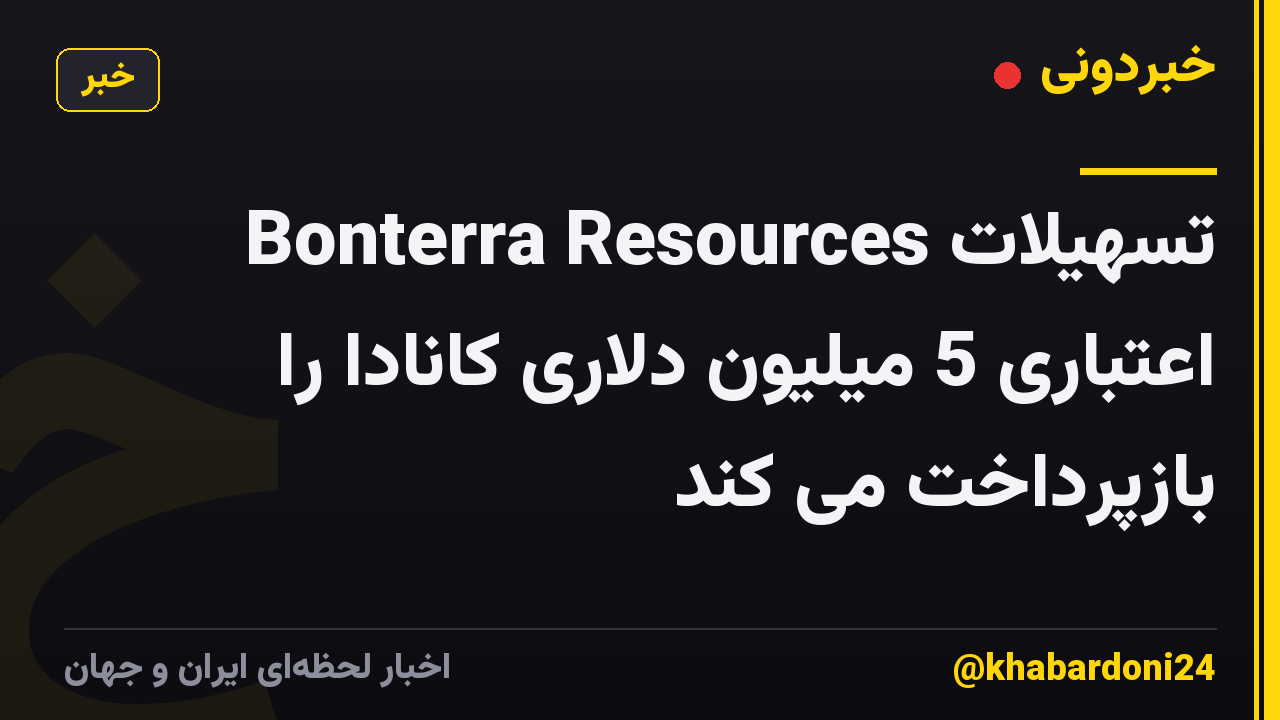 Bonterra Resources تسهیلات اعتباری 5 میلیون دلاری کانادا را بازپرداخت می کند