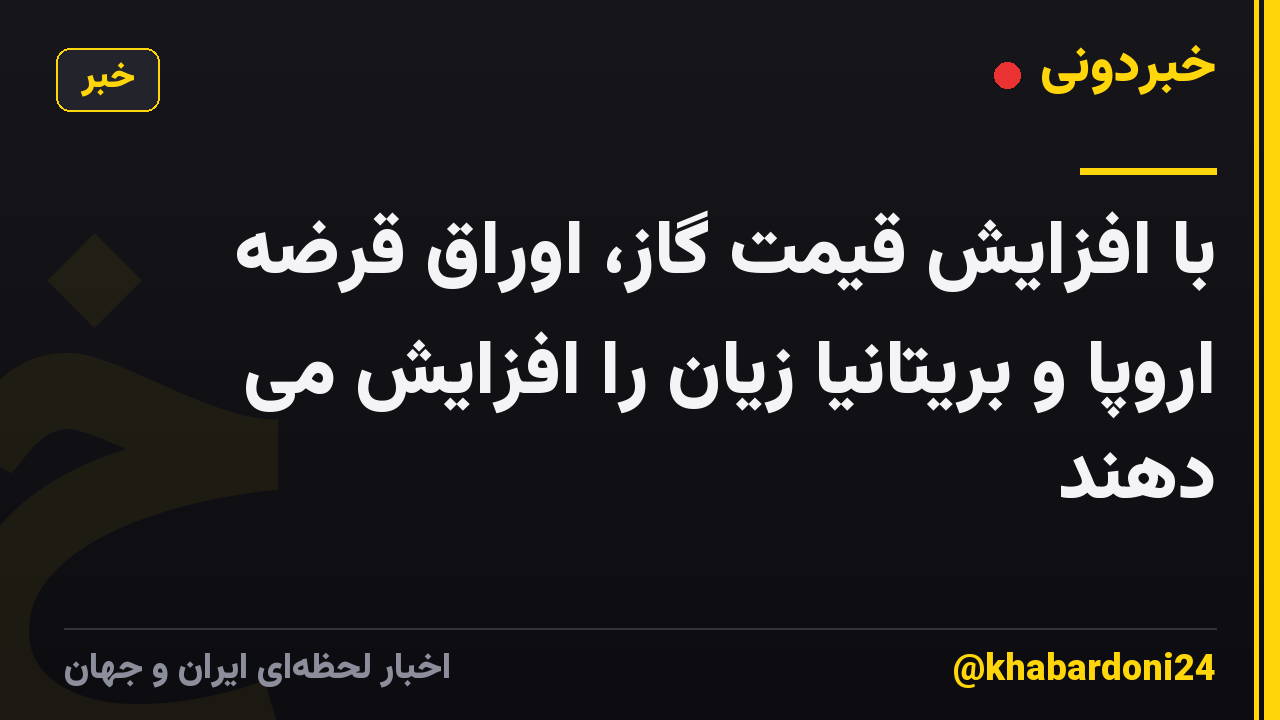 با افزایش قیمت گاز، اوراق قرضه اروپا و بریتانیا زیان را افزایش می دهند