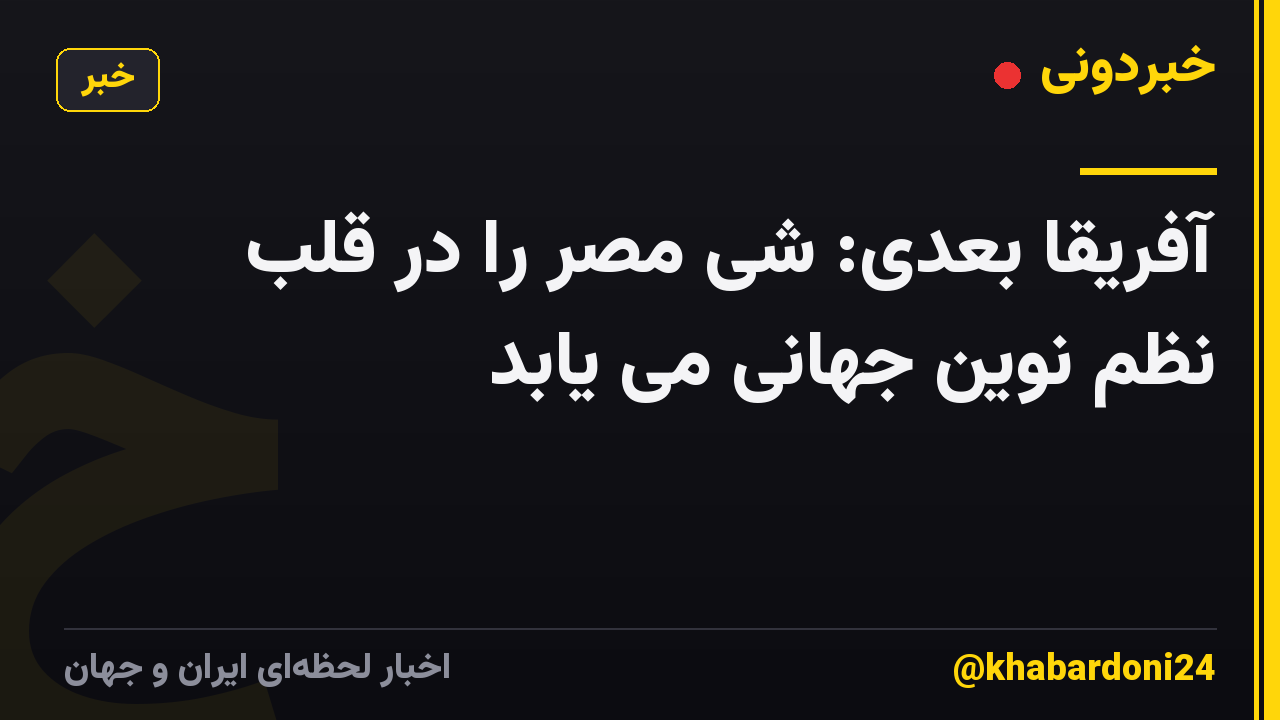 آفریقا بعدی: شی مصر را در قلب نظم نوین جهانی می یابد
