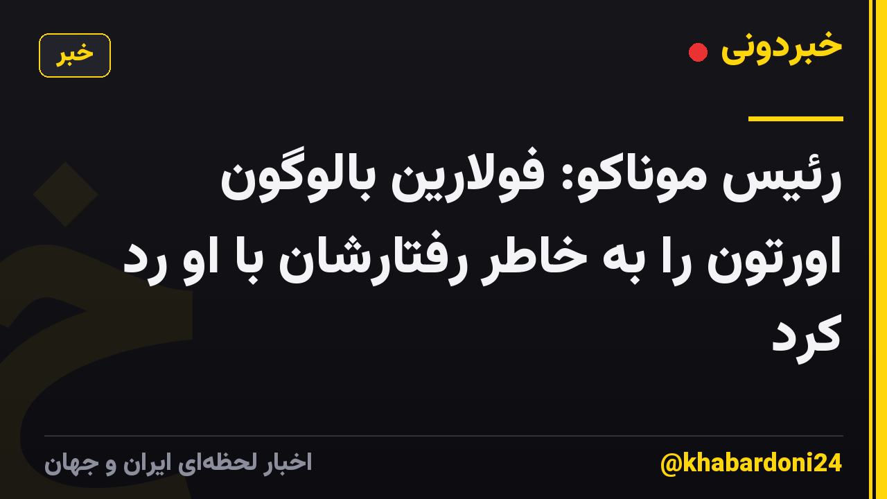 رئیس موناکو: فولارین بالوگون اورتون را به خاطر رفتارشان با او رد کرد