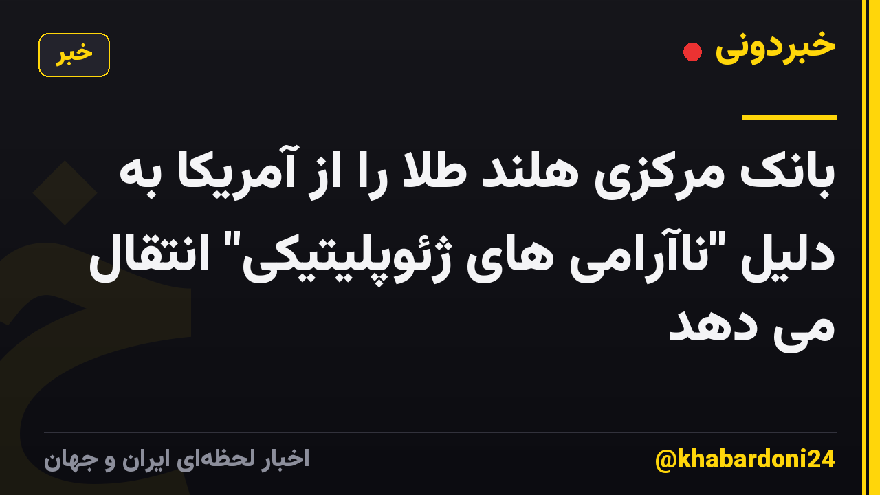 بانک مرکزی هلند طلا را از آمریکا به دلیل "ناآرامی های ژئوپلیتیکی" انتقال می دهد
