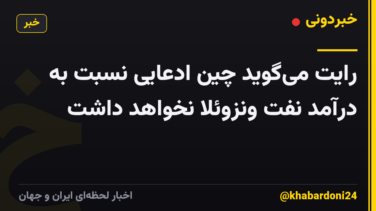 رایت میگوید چین ادعایی نسبت به درآمد نفت ونزوئلا نخواهد داشت