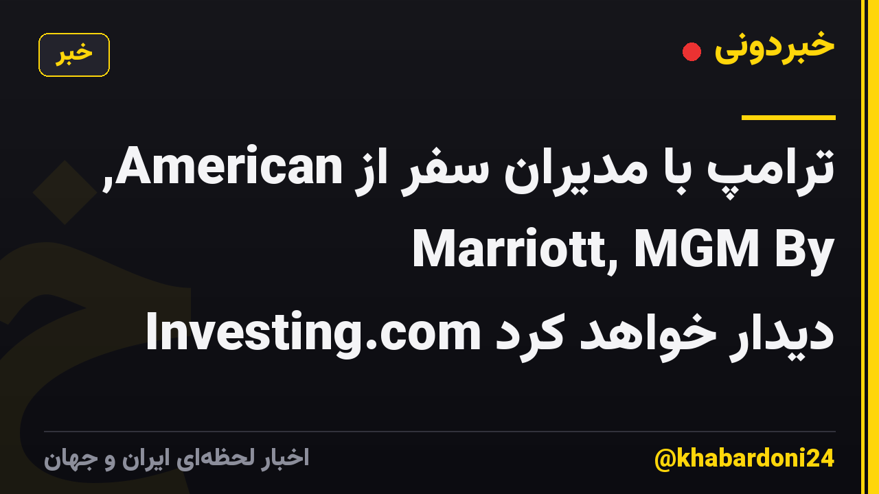 ترامپ با مدیران سفر از American, Marriott, MGM By Investing.com دیدار خواهد کرد