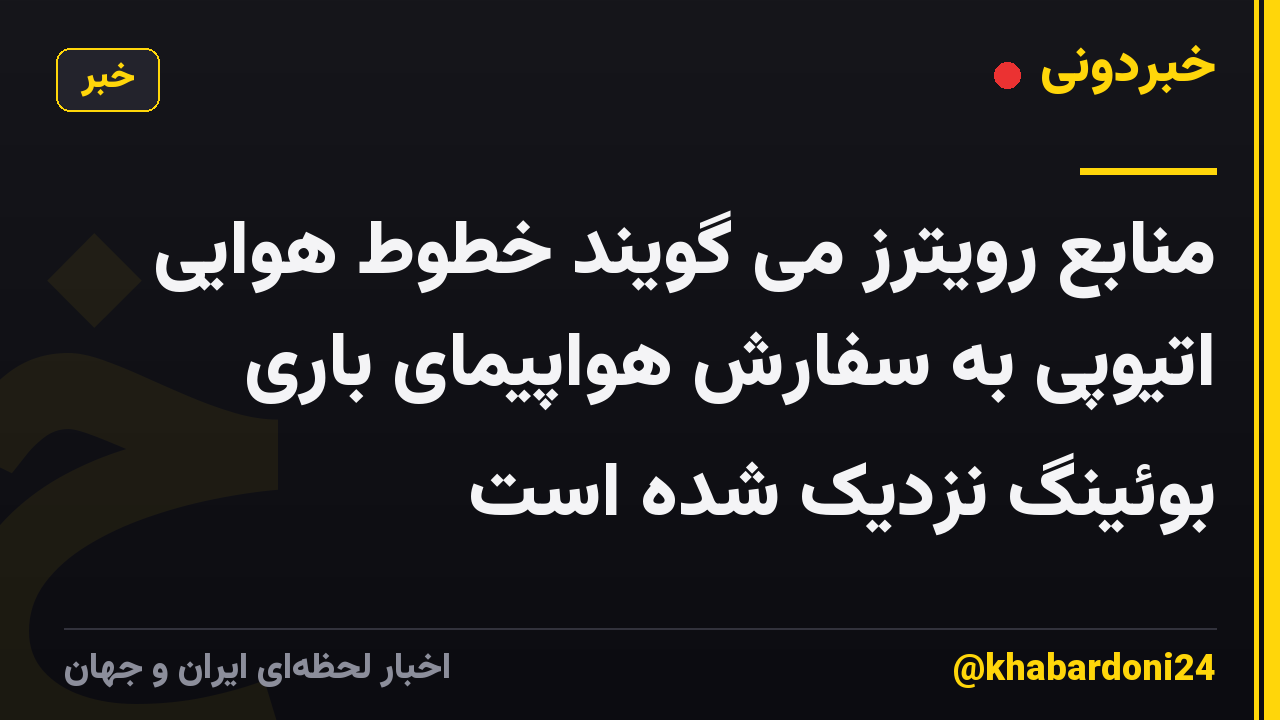 منابع رویترز می گویند خطوط هوایی اتیوپی به سفارش هواپیمای باری بوئینگ نزدیک شده است