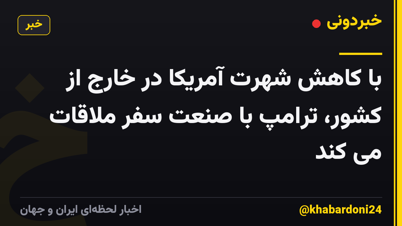 با کاهش شهرت آمریکا در خارج از کشور، ترامپ با صنعت سفر ملاقات می کند