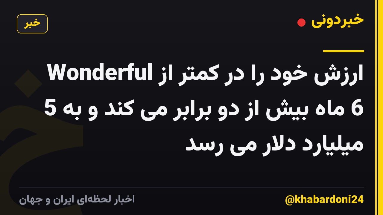 Wonderful ارزش خود را در کمتر از 6 ماه بیش از دو برابر می کند و به 5 میلیارد دلار می رسد