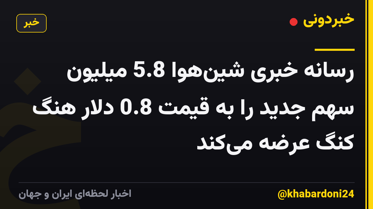 رسانه خبری شینهوا 5.8 میلیون سهم جدید را به قیمت 0.8 دلار هنگ کنگ عرضه میکند