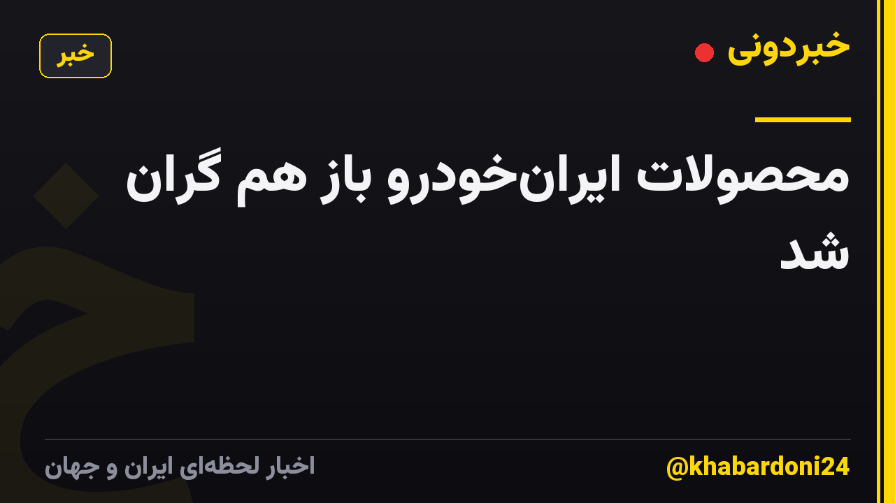 محصولات ایرانخودرو باز هم گران شد
