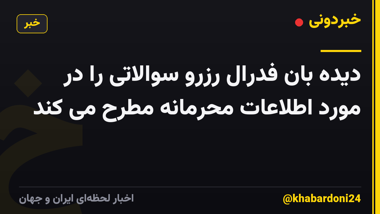 دیده بان فدرال رزرو سوالاتی را در مورد اطلاعات محرمانه مطرح می کند