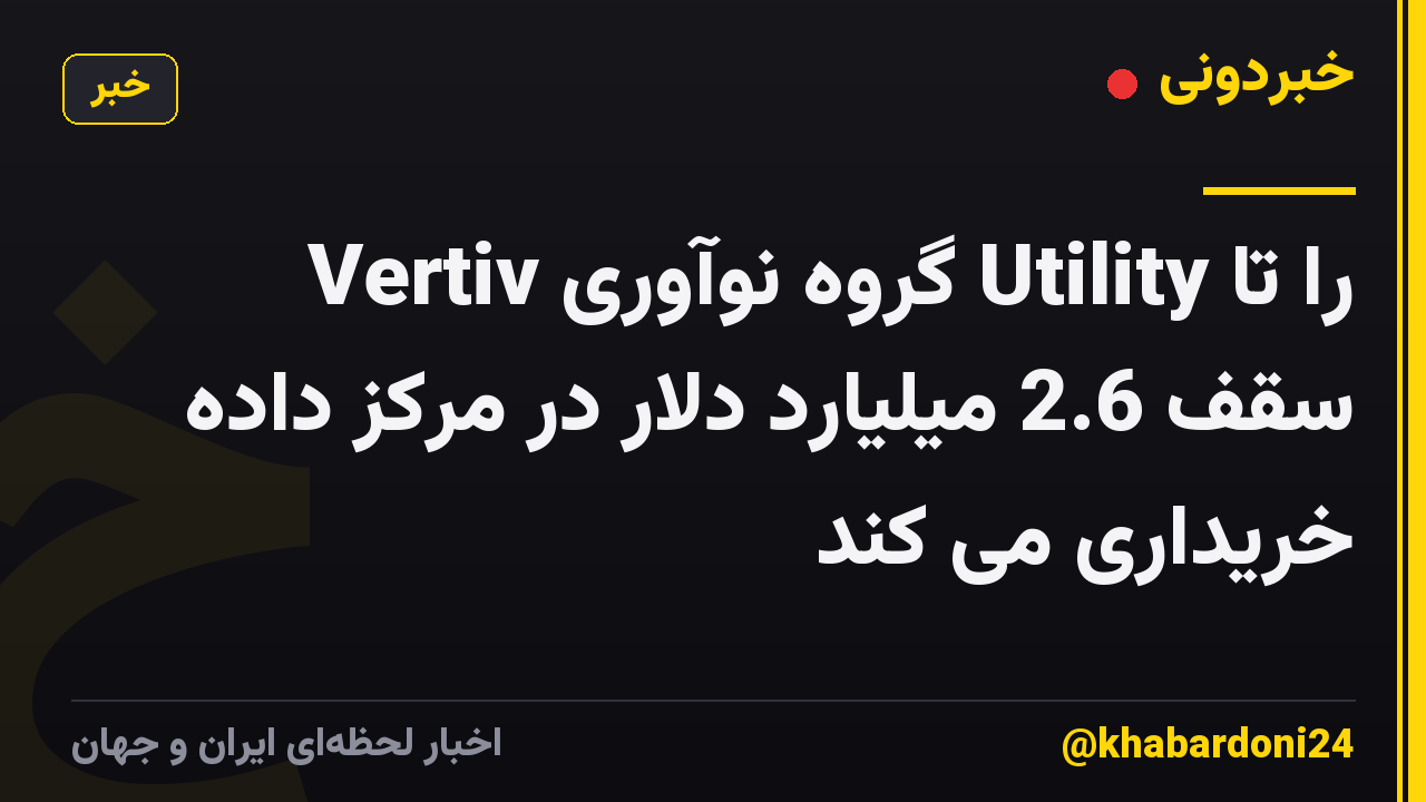 Vertiv گروه نوآوری Utility را تا سقف 2.6 میلیارد دلار در مرکز داده خریداری می کند