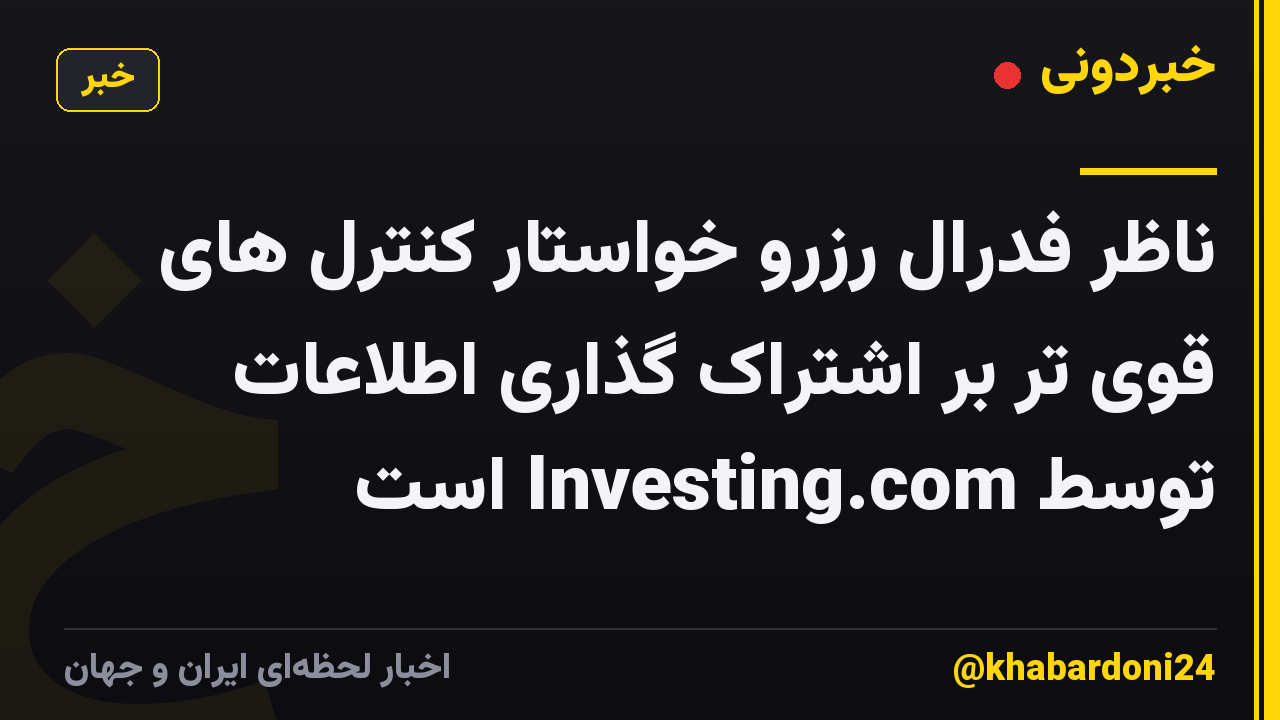 ناظر فدرال رزرو خواستار کنترل های قوی تر بر اشتراک گذاری اطلاعات توسط Investing.com است