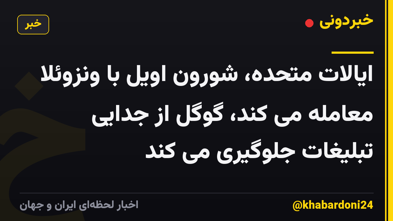 ایالات متحده، شورون اویل با ونزوئلا معامله می کند، گوگل از جدایی تبلیغات جلوگیری می کند