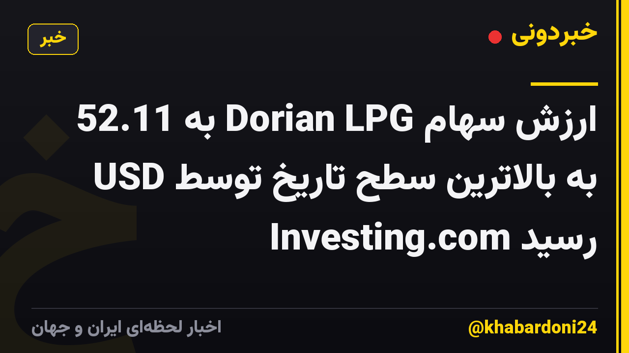 ارزش سهام Dorian LPG به 52.11 USD به بالاترین سطح تاریخ توسط Investing.com رسید