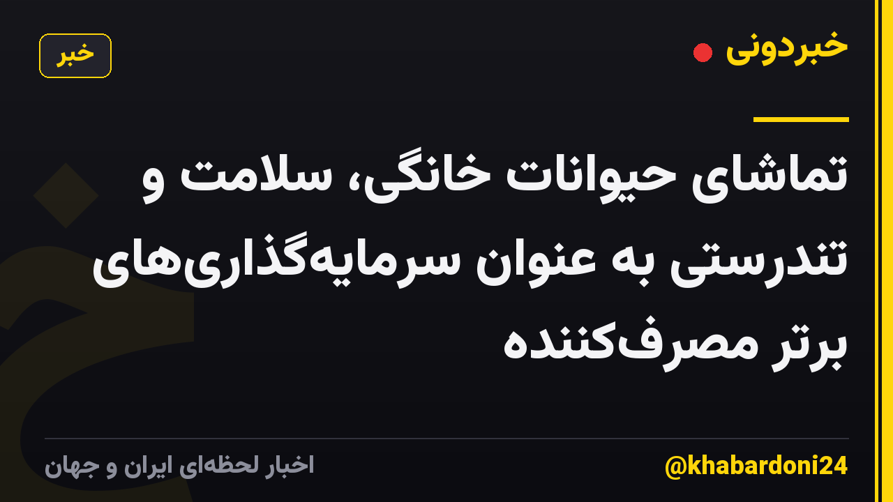 تماشای حیوانات خانگی، سلامت و تندرستی به عنوان سرمایه‌گذاری‌های برتر مصرف‌کننده
