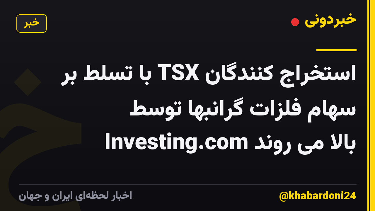 استخراج کنندگان TSX با تسلط بر سهام فلزات گرانبها توسط Investing.com بالا می روند