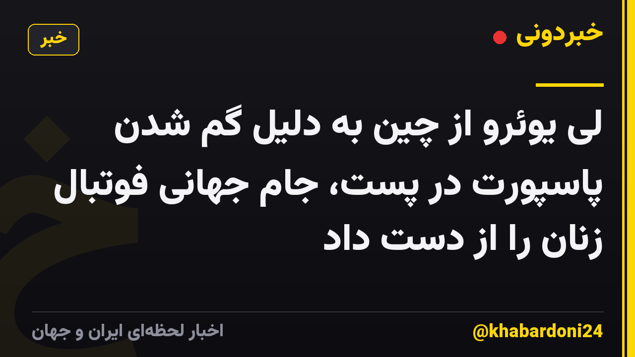 لی یوئرو از چین به دلیل گم شدن پاسپورت در پست، جام جهانی فوتبال زنان را از دست داد