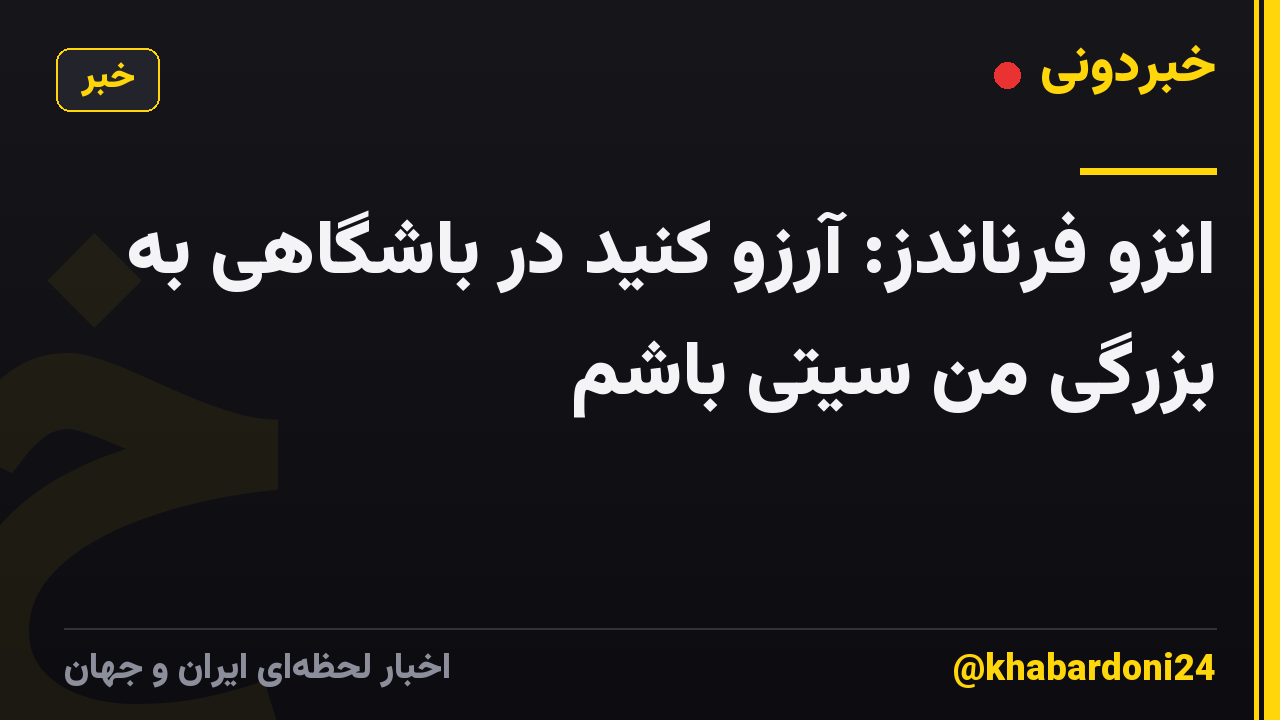انزو فرناندز: آرزو کنید در باشگاهی به بزرگی من سیتی باشم