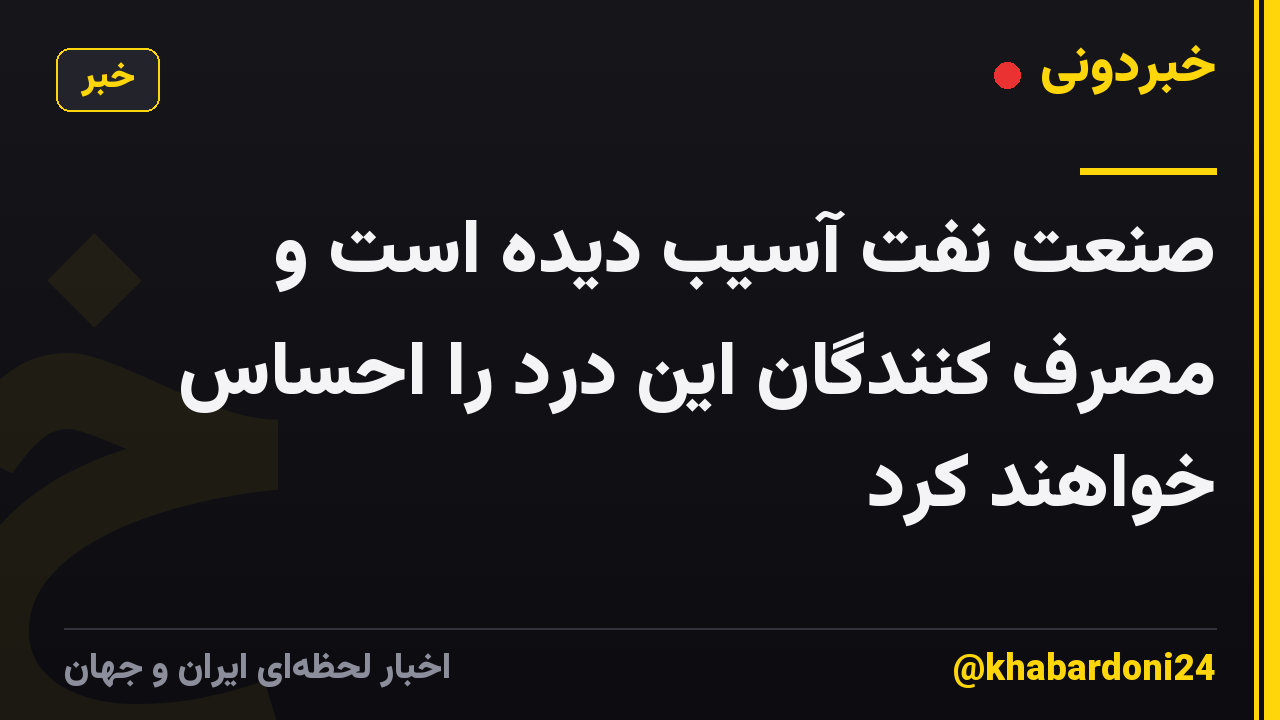 صنعت نفت آسیب دیده است و مصرف کنندگان این درد را احساس خواهند کرد