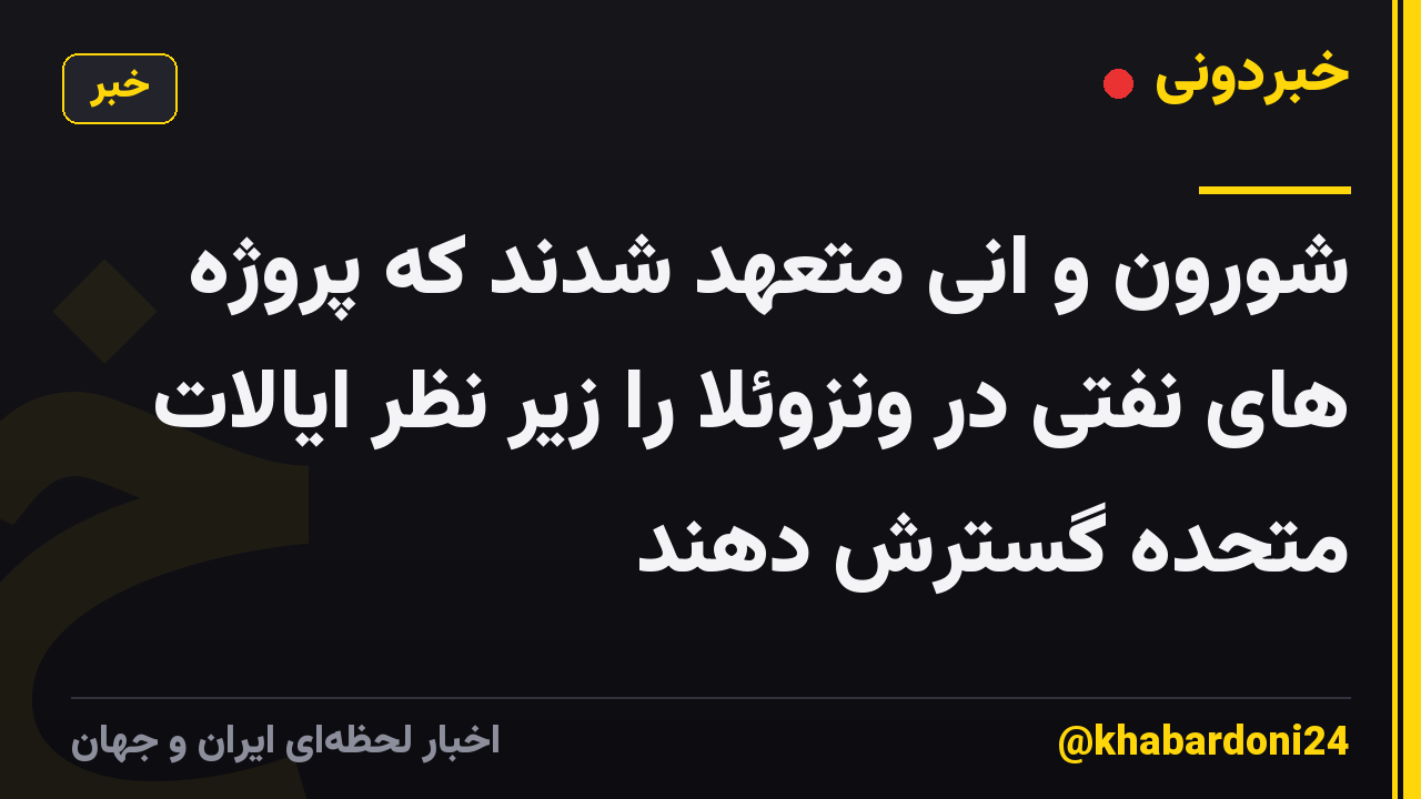 شورون و انی متعهد شدند که پروژه های نفتی در ونزوئلا را زیر نظر ایالات متحده گسترش دهند