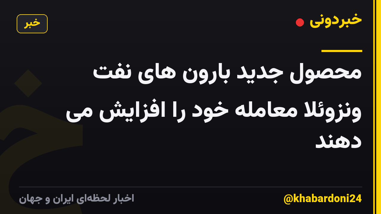 محصول جدید بارون های نفت ونزوئلا معامله خود را افزایش می دهند