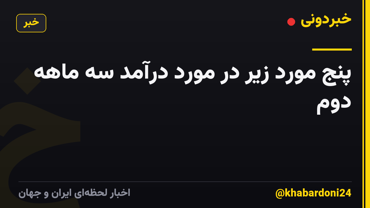 پنج مورد زیر در مورد درآمد سه ماهه دوم