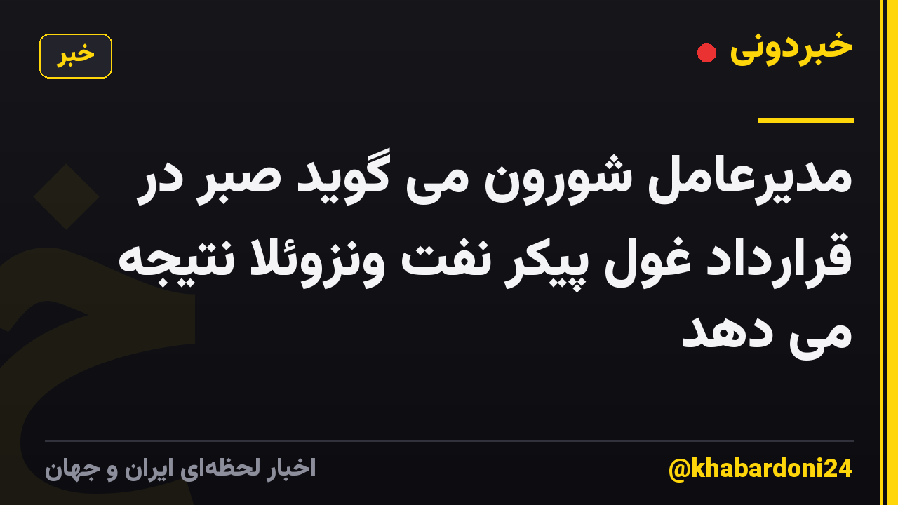 مدیرعامل شورون می گوید صبر در قرارداد غول پیکر نفت ونزوئلا نتیجه می دهد