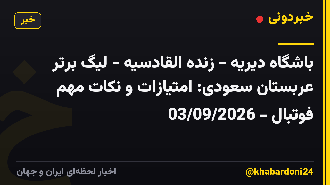 باشگاه دیریه - زنده القادسیه - لیگ برتر عربستان سعودی: امتیازات و نکات مهم فوتبال - 03/09/2026