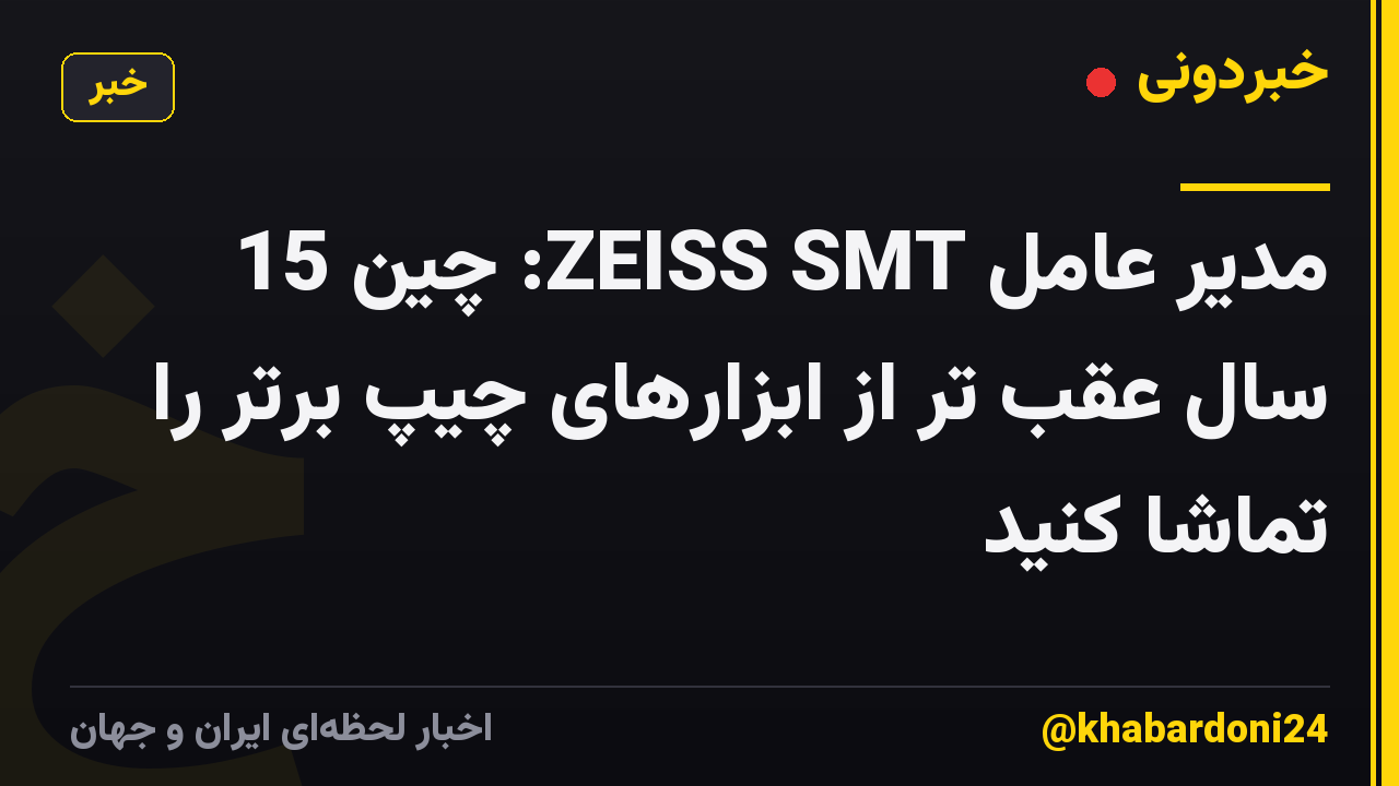 مدیر عامل ZEISS SMT: چین 15 سال عقب تر از ابزارهای چیپ برتر را تماشا کنید