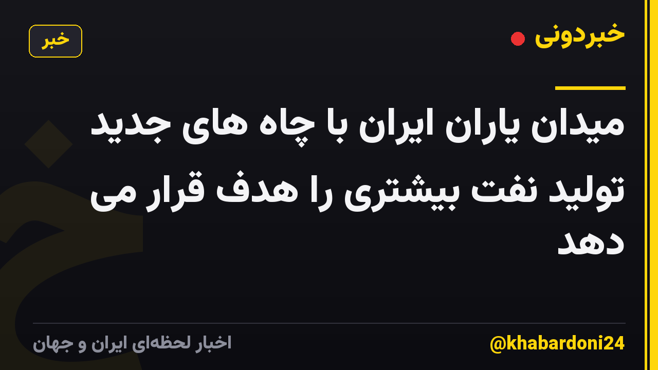 میدان یاران ایران با چاه های جدید تولید نفت بیشتری را هدف قرار می دهد