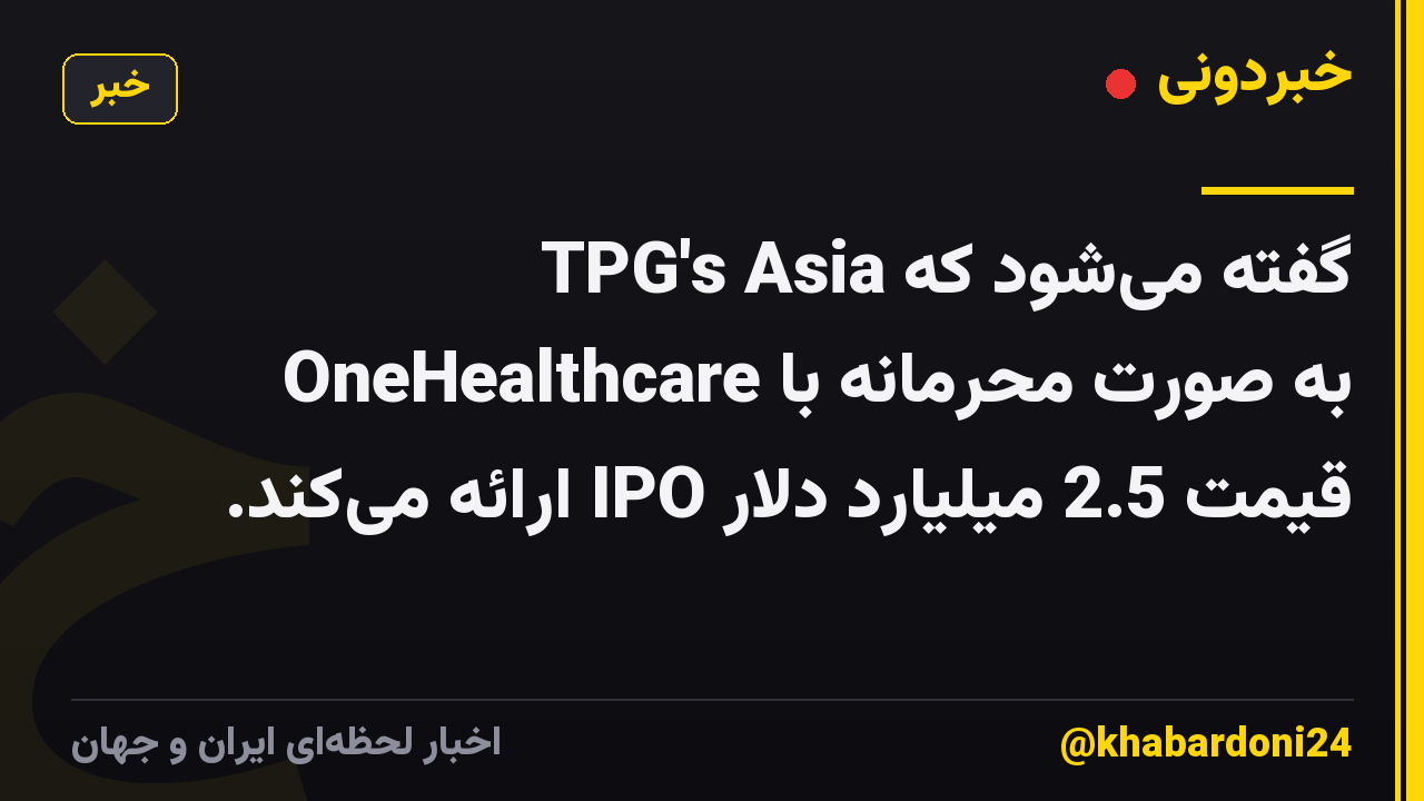 گفته می‌شود که TPG's Asia OneHealthcare به صورت محرمانه با قیمت 2.5 میلیارد دلار IPO ارائه می‌کند.