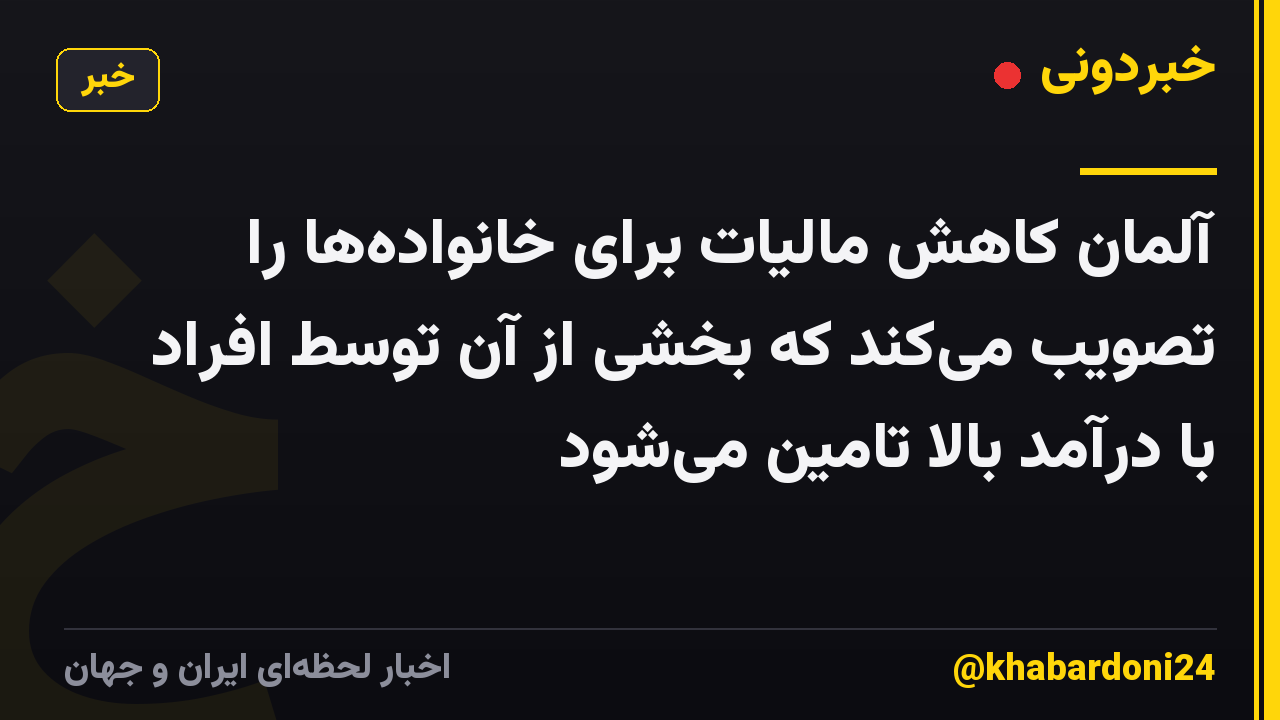 آلمان کاهش مالیات برای خانواده‌ها را تصویب می‌کند که بخشی از آن توسط افراد با درآمد بالا تامین می‌شود
