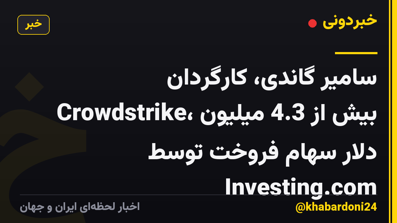 سامیر گاندی، کارگردان Crowdstrike، بیش از 4.3 میلیون دلار سهام فروخت توسط Investing.com