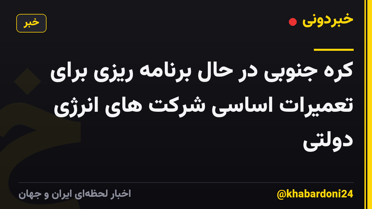 کره جنوبی در حال برنامه ریزی برای تعمیرات اساسی شرکت های انرژی دولتی